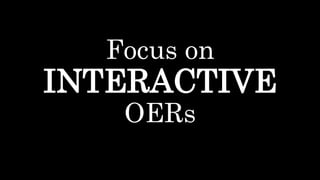 Focus on
INTERACTIVE
OERs
 