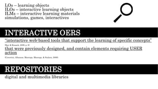 LOs – learning objects
ILOs – interactive learning objects
ILMs – interactive learning materials
simulations, games, inter...