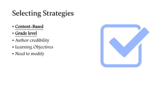 Selecting Strategies
• Content-Based
• Grade level
• Author credibility
• Learning Objectives
• Need to modify
 
