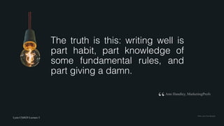 Lynn CS4029 Lecture 5
Flickr	user	Tom	Mrazek
The truth is this: writing well is
part habit, part knowledge of
some fundamental rules, and
part giving a damn.
Ann Handley, MarketingProfs
“
 
