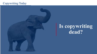 Copywriting Today
Is copywriting
dead?
 