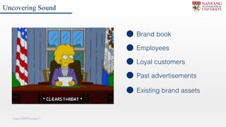Lynn CS4029 Lecture 5Lynn CS4029 Lecture 5
Brand book
Employees
Loyal customers
Past advertisements
Uncovering Sound
Existing brand assets
 