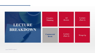 Creative
Thinking
Ad
Review
Lecture
(Part 2)
Lynn CS4029 Lecture 5
Lecture
(Part 1)
Commercial
Break
Wrap-Up
LECTURE
BREAKDOWN
 