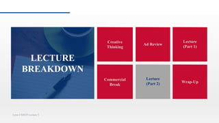 Creative
Thinking
Ad Review
Commercial
Break
Lecture
(part 2)
Lynn CS4029 Lecture 5
Lecture
(Part 1)
Lecture
(Part 2) Wrap-Up
LECTURE
BREAKDOWN
 