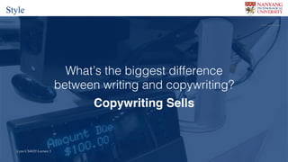 Lynn CS4029 Lecture 5Lynn CS4029 Lecture 5
What’s the biggest difference
between writing and copywriting?
Copywriting Sells
Flickr	user		Aranami
Style
 