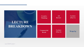 Creative
Thinking
Ad
Review
Commercial
Break
Lecture
(Part 2)
Lynn CS4029 Lecture 5
Lecture
(Part 1)
ClosingWrap-Up
LECTURE
BREAKDOWN
 