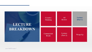 Creative
Thinking
Ad
Review
Commercial
Break
Lecture
(Part 2)
Lynn CS4029 Lecture 5
Lecture
(part 1)
Wrap-Up
Lecture
(Part 1)
LECTURE
BREAKDOWN
 
