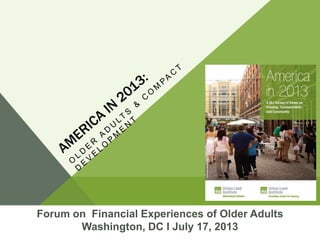 Forum on Financial Experiences of Older Adults
Washington, DC I July 17, 2013

 