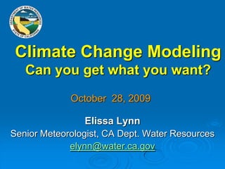 Climate Change Modeling Can you get what you want? October  28, 2009 Elissa Lynn Senior Meteorologist, CA Dept. Water Resources elynn@water.ca.gov 