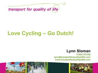 Love Cycling – Go Dutch!
Lynn Sloman
01654 781358
lynn@transportforqualityoflife.com
www.transportforqualityoflife.com

 