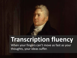 Transcription fluency 
When your fingers can’t move as fast as your thoughts, your ideas suffer.  