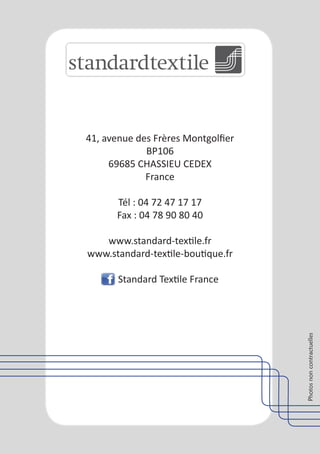 41, avenue des Frères Montgolfier
             BP106
     69685 CHASSIEU CEDEX
             France

      Tél : 04 72 47 17 17
      Fax : 04 78 90 80 40

   www.standard-textile.fr
www.standard-textile-boutique.fr

       Standard Textile France

                                    Photos non contractuelles
 