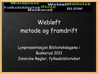 Webløft
 metode og framdrift

Lynpresentasjon Bibliotekdagene i
         Buskerud 2011
Jannicke Røgler, fylkesbiblioteket
 