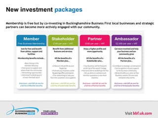New investment packages
Membership is free but by co-investing in Buckinghamshire Business First local businesses and strategic
partners can become more actively engaged with our community.
 