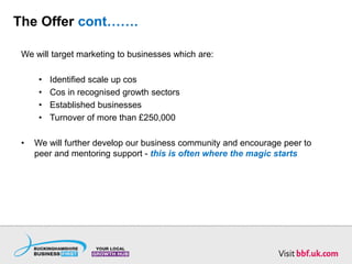 The Offer cont…….
We will target marketing to businesses which are:
• Identified scale up cos
• Cos in recognised growth s...