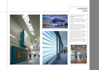 DUNBLANE
                      HIGH

Dunblane High School, Dunblane,
Scotland.
Dunblane High School w as the
exemplar school for the Stirling Schools
PPP Project and therefore a lot of the
design w as replicated on the other
schools.
Ev en though the school w as a PPP
project w e managed to include and
realise a number of design elements
that hav e made the school an exiting
learning env ironment as w ell as a
community focal point.
I w as fortunate to be able to organise
‘end user participation’ as part of the
design process. This allow ed the
students to hav e a sense of ow nership
over their new school, promoting a
positiv e attitude tow ards the building
before it w as constructed.
Many of the ideas and thoughts from
the w orkshops w ere actually realised in
the final build, a fact I am v ery proud
of.
 
