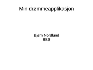 Min drømmeapplikasjon Bjørn Nordlund BBS 