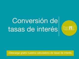 Conversión de 
tasas de interés 
>Descarga gratis nuestra calculadora de tasas de interés 
 