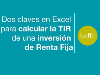 Dos claves en Excel
para calcular la TIR
de una inversión
de Renta Fija
 