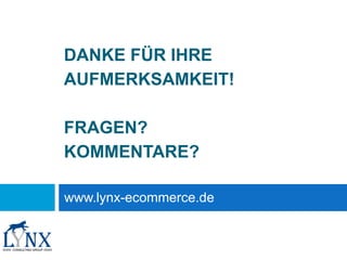 DANKE FÜR IHRE
AUFMERKSAMKEIT!
FRAGEN?
KOMMENTARE?
www.lynx-ecommerce.de
 