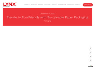 December 30, 2020
Elevate to Eco-Friendly with Sustainable Paper Packaging
Packaging




INDUSTRIES COLLECTIONS CERTIFICATION CONTACT US START A PROJECT
COMPANY  PRODUCTS  INSIGHTS  SUSTAINABILITY 
 