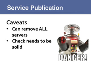Service Publication
Caveats	
  
•  Can	
  remove	
  ALL	
  
servers	
  
•  Check	
  needs	
  to	
  be	
  
solid	
  
 