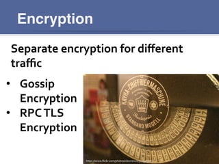 Encryption
Separate	
  encryption	
  for	
  diﬀerent	
  
traﬃc	
  
•  Gossip	
  
Encryption	
  
•  RPC	
  TLS	
  
Encryption	
  
https://www.ﬂickr.com/photos/ideonexus/5175383269	
  
 
