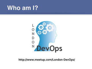 Who am I?
http://www.meetup.com/London-­‐DevOps/	
  
 