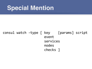 Special Mention
consul	
  watch	
  -­‐type	
  [	
  key 	
   	
  [params]	
  script 	
  	
  
	
   	
   	
   	
   	
   	
   	
   	
   	
  event	
  
	
   	
   	
   	
   	
   	
   	
   	
   	
  services	
  
	
   	
   	
   	
   	
   	
   	
   	
   	
  nodes	
  
	
   	
   	
   	
   	
   	
   	
   	
   	
  checks	
  ]	
  
 