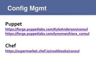 Conﬁg Mgmt
Puppet	
  
https://forge.puppetlabs.com/KyleAnderson/consul	
  
https://forge.puppetlabs.com/lynxman/hiera_consul	
  
	
  
Chef	
  
https://supermarket.chef.io/cookbooks/consul	
  
	
  
 