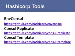 Hashicorp Tools
EnvConsul	
  
https://github.com/hashicorp/envconsul	
  
Consul	
  Replicate	
  
https://github.com/hashicorp/consul-­‐replicate	
  
Consul	
  Template	
  
https://github.com/hashicorp/consul-­‐template	
  
 