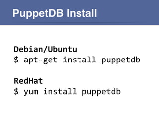PuppetDB Install
Debian/Ubuntu
$  apt-­‐get  install  puppetdb
RedHat
$  yum  install  puppetdb
 