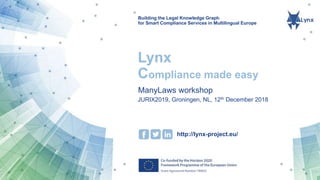 Building the Legal Knowledge Graph
for Smart Compliance Services in Multilingual Europe
http://lynx-project.eu/
Lynx
Compliance made easy
ManyLaws workshop
JURIX2019, Groningen, NL, 12th December 2018
 