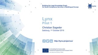 Building the Legal Knowledge Graph
for Smart Compliance Services in Multilingual Europe
http://lynx-project.eu/
Lynx
Pilot 1
Christian Sageder
Salzburg, 1st October 2019
 