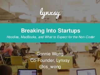 Breaking Into Startups
Hoodies, MacBooks, and What to Expect for the Non-Coder
Connie Wong
Co-Founder, Lynxsy
@cs_wong
 