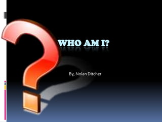 Who Am I? By, Nolan Ditcher 