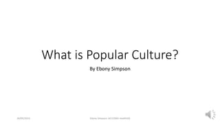 What is Popular Culture?
By Ebony Simpson
26/05/2015 Ebony Simpson 14112065 med4103
 