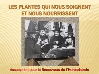 LES PLANTES QUI NOUS SOIGNENT
ET NOUS NOURRISSENT
Association pour le Renouveau de l’Herboristerie
 