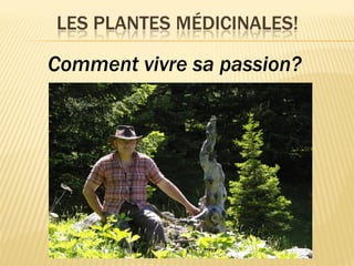 LES PLANTES MÉDICINALES!
Comment vivre sa passion?
 