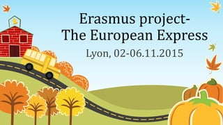 Erasmus project-
The European Express
Lyon, 02-06.11.2015
 