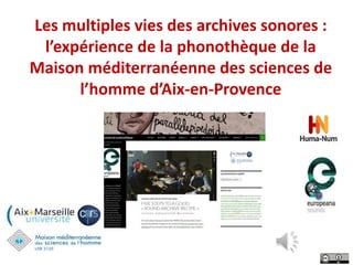 Les multiples vies des archives sonores :
l’expérience de la phonothèque de la
Maison méditerranéenne des sciences de
l’homme d’Aix-en-Provence
 