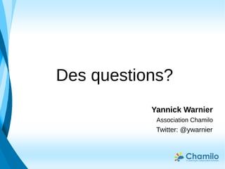 Yannick Warnier
Association Chamilo
Twitter: @ywarnier
Des questions?
 