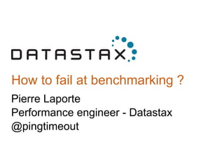 How to fail at benchmarking ?
Pierre Laporte
Performance engineer - Datastax
@pingtimeout
 