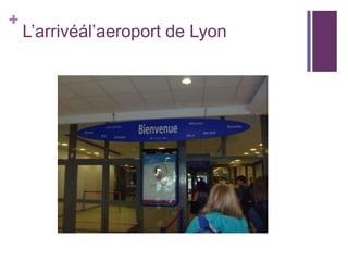 +
L’arrivéál’aeroport de Lyon