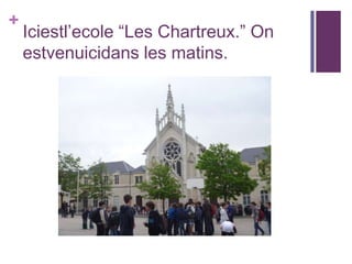 +
Iciestl’ecole “Les Chartreux.” On
estvenuicidans les matins.