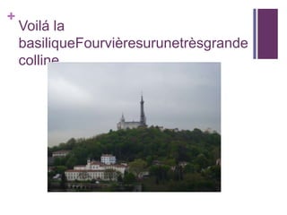 +
Voilá la
basiliqueFourvièresurunetrèsgrande
colline.