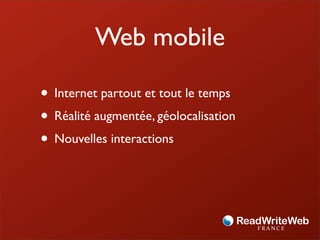 Web mobile

• Internet partout et tout le temps
• Réalité augmentée, géolocalisation
• Nouvelles interactions
 