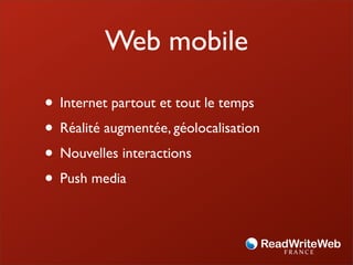 Web mobile

• Internet partout et tout le temps
• Réalité augmentée, géolocalisation
• Nouvelles interactions
• Push media
 