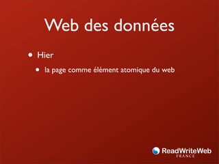 Web des données
• Hier
 •   la page comme élément atomique du web
 