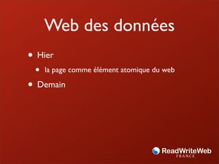Web des données
• Hier
 •   la page comme élément atomique du web

• Demain
 
